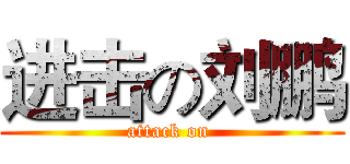 进击の刘鹏 (attack on )