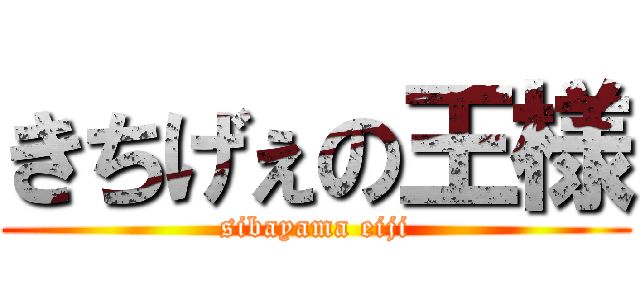 きちげぇの王様 (sibayama eiji)