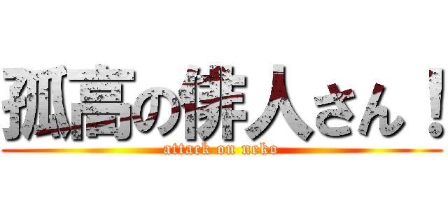 孤高の俳人さん！ (attack on neko)