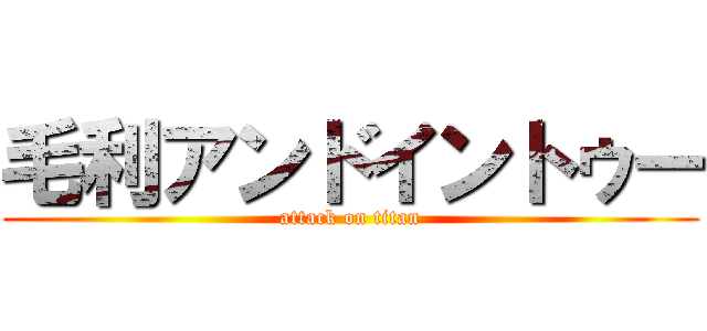 毛利アンドイントゥー (attack on titan)