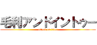 毛利アンドイントゥー (attack on titan)