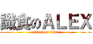 識食のＡＬＥＸ (attack on titan)