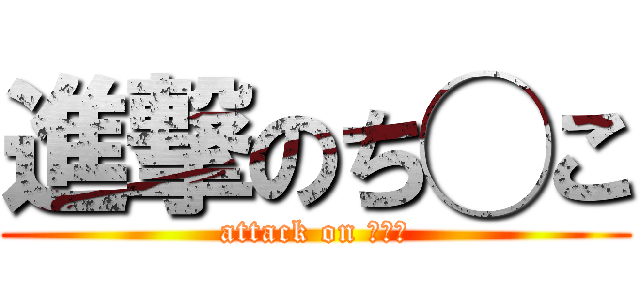 進撃のち◯こ (attack on ち◯こ)