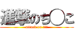 進撃のち◯こ (attack on ち◯こ)