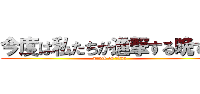 今度は私たちが進撃する晩です (attack on titan)