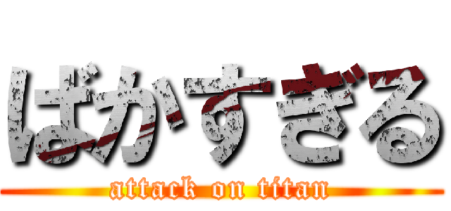 ばかすぎる (attack on titan)