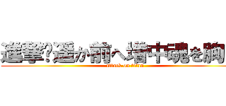 進撃〜遥か前へ増中魂を胸に〜 (attack on titan)