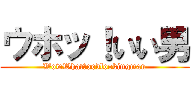 ウホッ！いい男 (WowWhatｇoodlookingman)