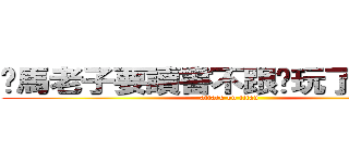 你馬老子要讀書不跟你玩了＝ ＝＊ (attack on titan)