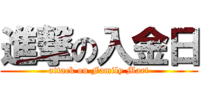 進撃の入金日 (attack on Family Mart)