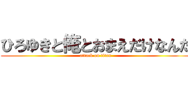 ひろゆきと俺とおまえだけなんだ (attack on titan)