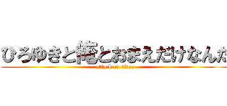 ひろゆきと俺とおまえだけなんだ (attack on titan)