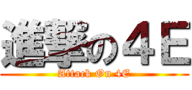 進撃の４Ｅ (Attack On 4E)