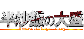 半炒飯の大盛 ( Half of the Large serving)