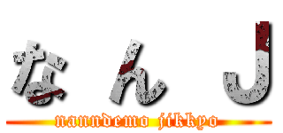 な ん Ｊ (nanndemo jikkyo)