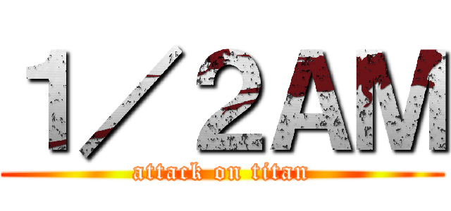 １／２ＡＭ (attack on titan)