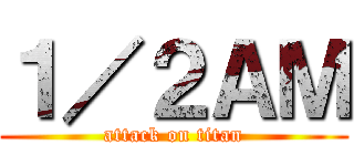 １／２ＡＭ (attack on titan)