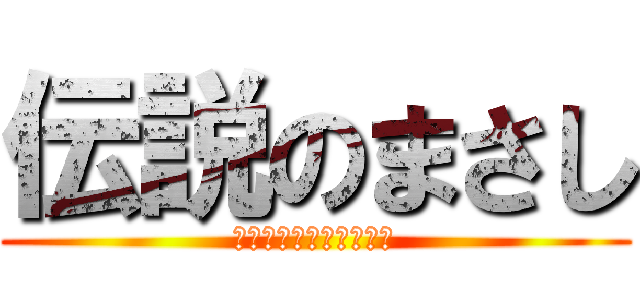 伝説のまさし (ここではない　どこかへ)