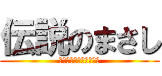 伝説のまさし (ここではない　どこかへ)