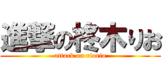 進撃の柊木りお (attack on riorio)