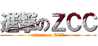 進撃のＺＣＣ (attack on ZCC)