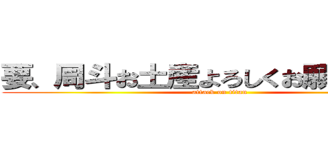 要、周斗お土産よろしくお願いします。 (attack on titan)