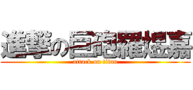 進撃の巨砲羅煜嘉 (attack on titan)