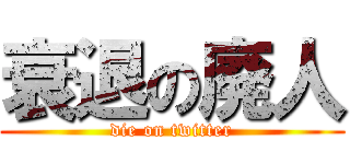 衰退の廃人 (die on twitter)