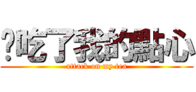 你吃了我的點心 (attack on my tea)