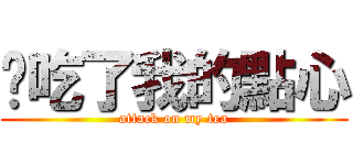你吃了我的點心 (attack on my tea)