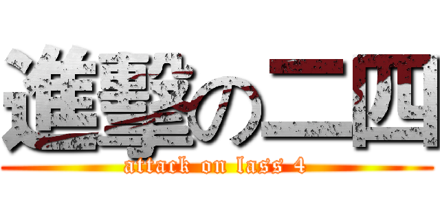 進擊の二四 (attack on lass 4)