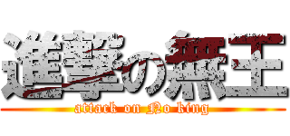 進撃の無王 (attack on No king)
