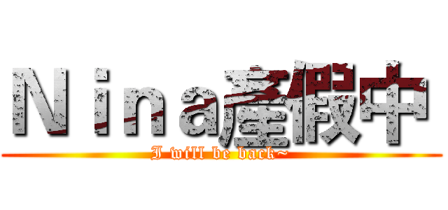 Ｎｉｎａ產假中  (I will be back~)