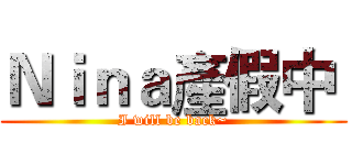 Ｎｉｎａ產假中  (I will be back~)