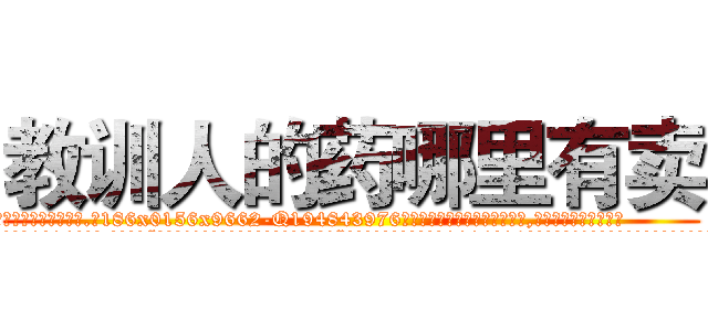 教训人的药哪里有卖 (教训人的药哪里有卖【电.话186x0156x9662-Q194843976林氏药业】我们做的是长期生意,靠的是老客户长期支持
参考消息网2月20日报道 韩媒称，“剩女多、离婚率高的城市，房价一定会上涨。”这是中国经济学家金岩石2016年12月参加在上海举行的房地产相关论坛时说的话。
)
