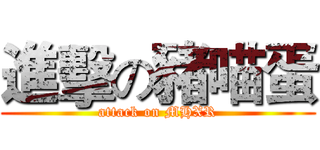 進擊の豬喵蛋 (attack on MHXR)