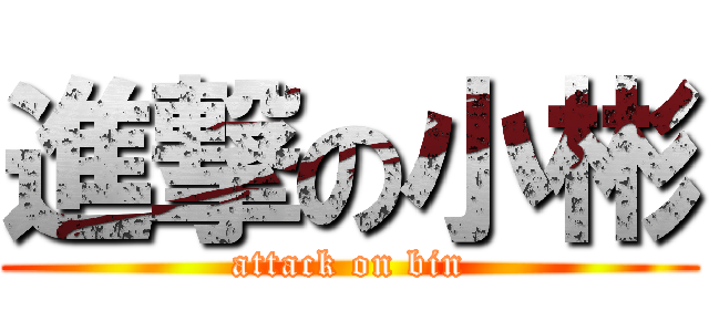進撃の小彬 (attack on bin)