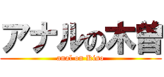 アナルの木曽 (anal on Kiso)