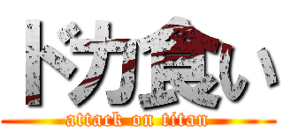 ドカ食い (attack on titan)