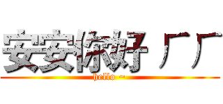 安安你好 ㄏㄏ (hello ~)