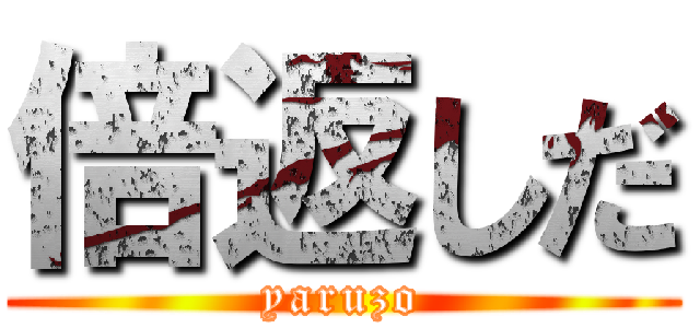 倍返しだ (yaruzo)