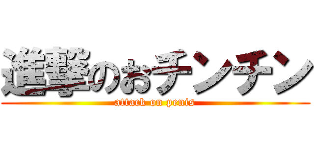 進撃のおチンチン (attack on penis)