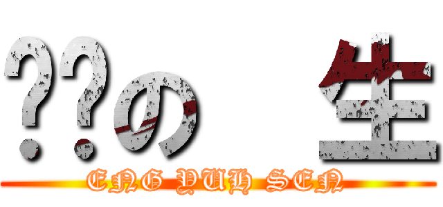 进击の  生 (ENG YUH SEN)