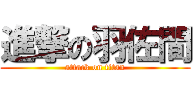 進撃の羽佐間 (attack on titan)