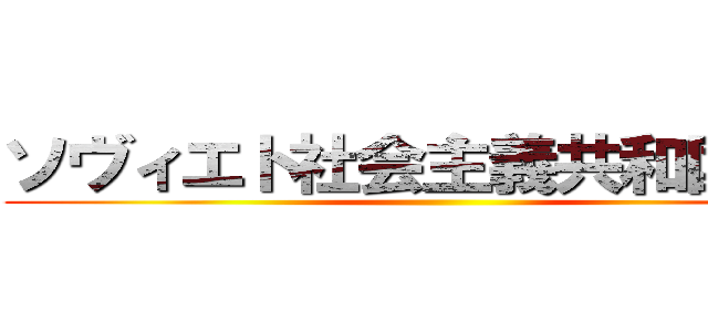 ソヴィエト社会主義共和国連邦 ()