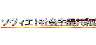 ソヴィエト社会主義共和国連邦 ()