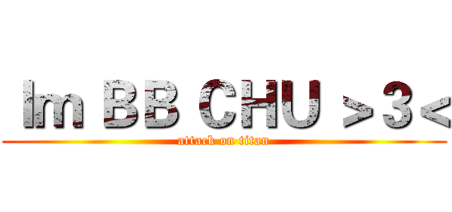 Ｉｍ ＢＢ ＣＨＵ ＞３＜ (attack on titan)