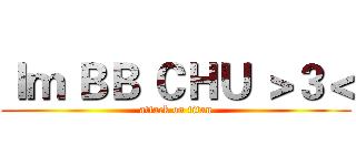 Ｉｍ ＢＢ ＣＨＵ ＞３＜ (attack on titan)