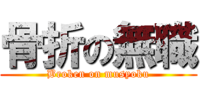 骨折の無職 (Broken on musyoku)