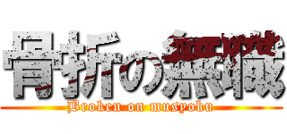 骨折の無職 (Broken on musyoku)